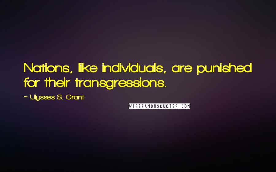 Ulysses S. Grant Quotes: Nations, like individuals, are punished for their transgressions.