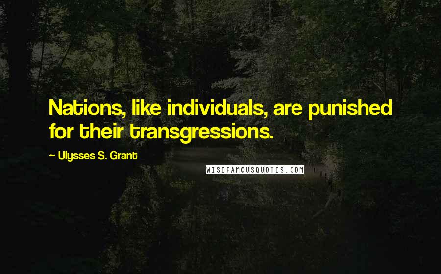Ulysses S. Grant Quotes: Nations, like individuals, are punished for their transgressions.