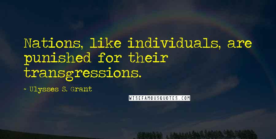 Ulysses S. Grant Quotes: Nations, like individuals, are punished for their transgressions.