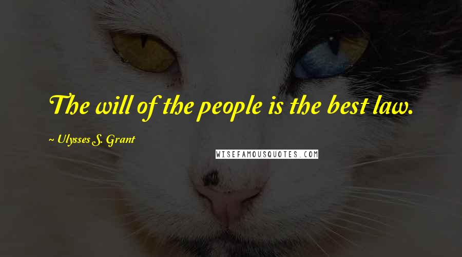 Ulysses S. Grant Quotes: The will of the people is the best law.