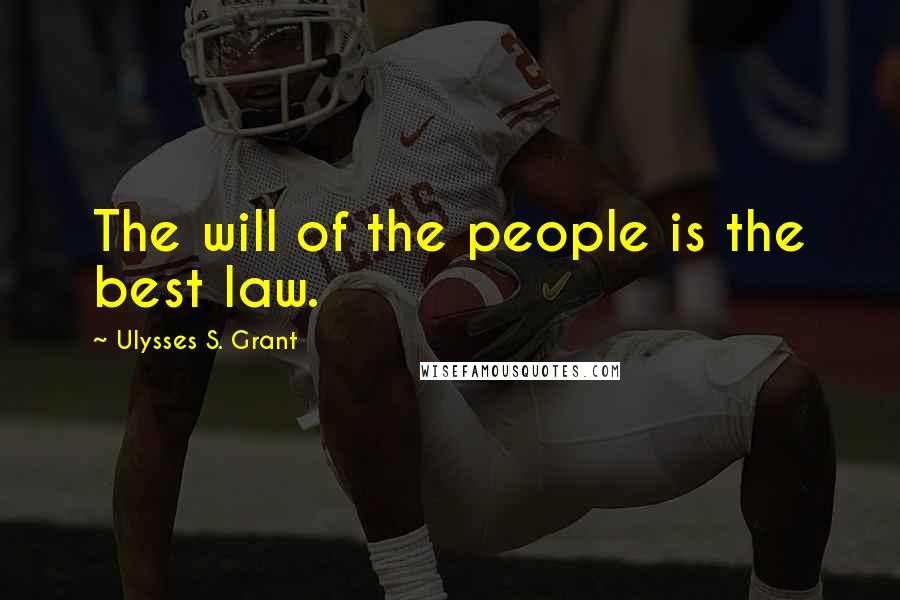 Ulysses S. Grant Quotes: The will of the people is the best law.