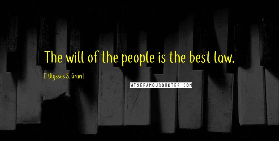 Ulysses S. Grant Quotes: The will of the people is the best law.