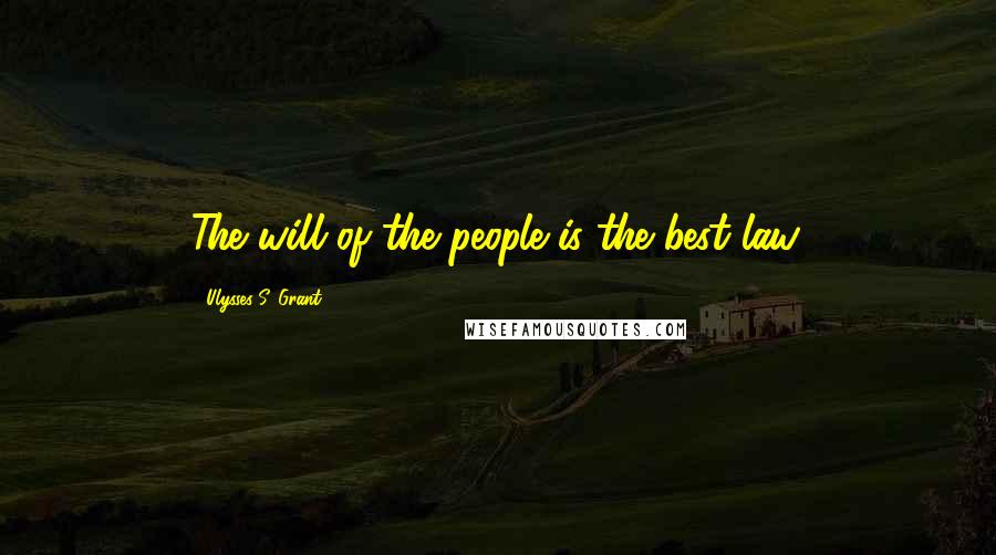 Ulysses S. Grant Quotes: The will of the people is the best law.