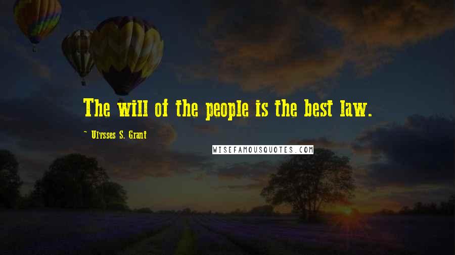 Ulysses S. Grant Quotes: The will of the people is the best law.