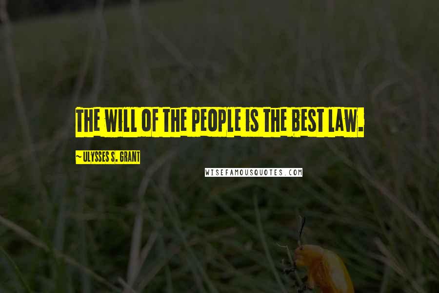 Ulysses S. Grant Quotes: The will of the people is the best law.