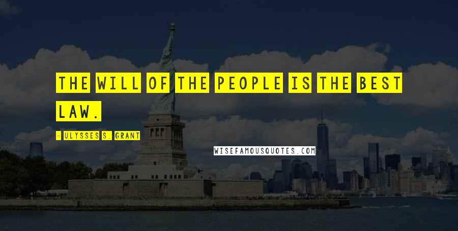 Ulysses S. Grant Quotes: The will of the people is the best law.