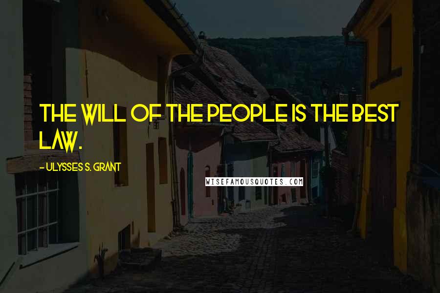 Ulysses S. Grant Quotes: The will of the people is the best law.