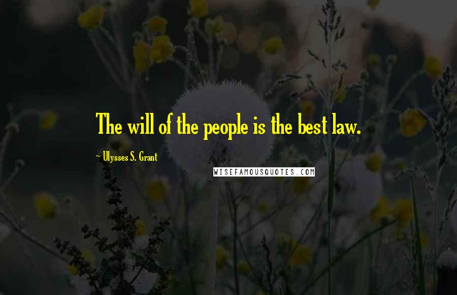 Ulysses S. Grant Quotes: The will of the people is the best law.