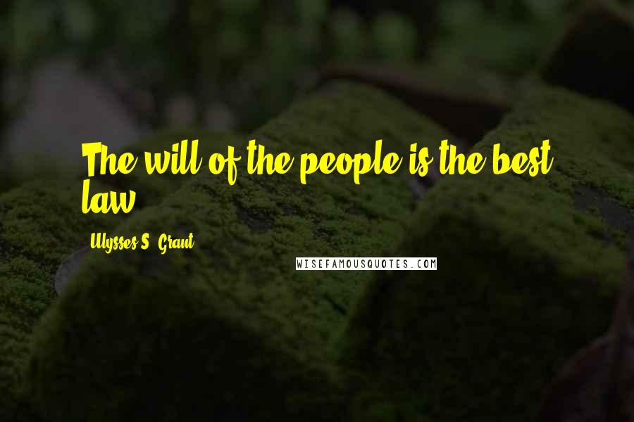 Ulysses S. Grant Quotes: The will of the people is the best law.