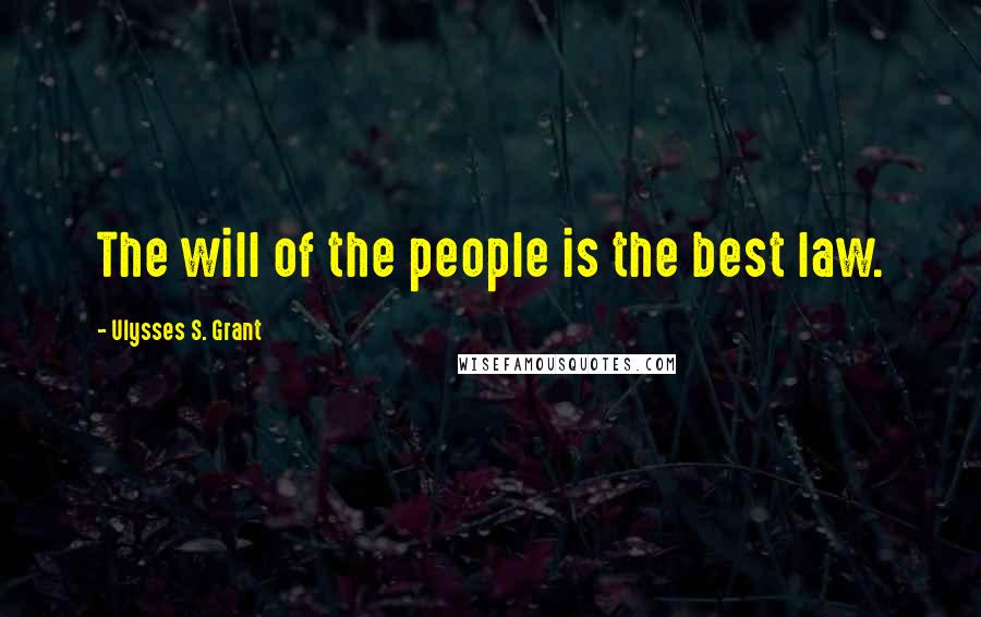 Ulysses S. Grant Quotes: The will of the people is the best law.