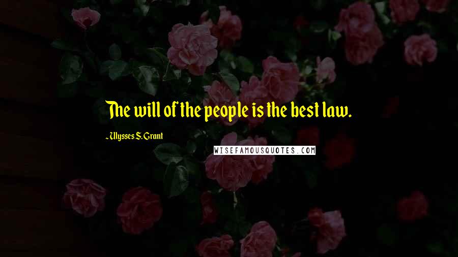 Ulysses S. Grant Quotes: The will of the people is the best law.