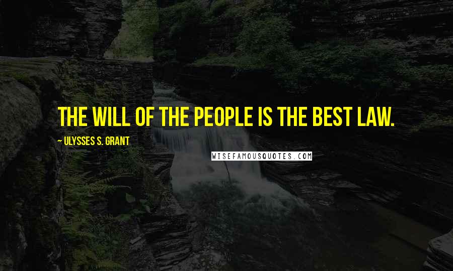 Ulysses S. Grant Quotes: The will of the people is the best law.