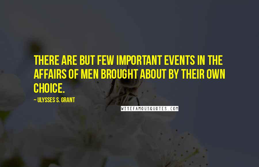 Ulysses S. Grant Quotes: There are but few important events in the affairs of men brought about by their own choice.