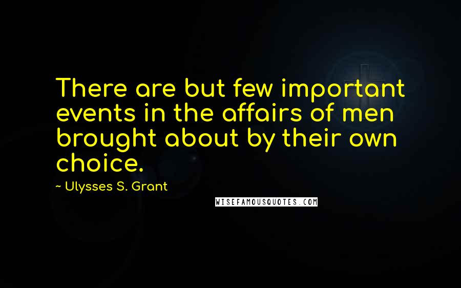 Ulysses S. Grant Quotes: There are but few important events in the affairs of men brought about by their own choice.