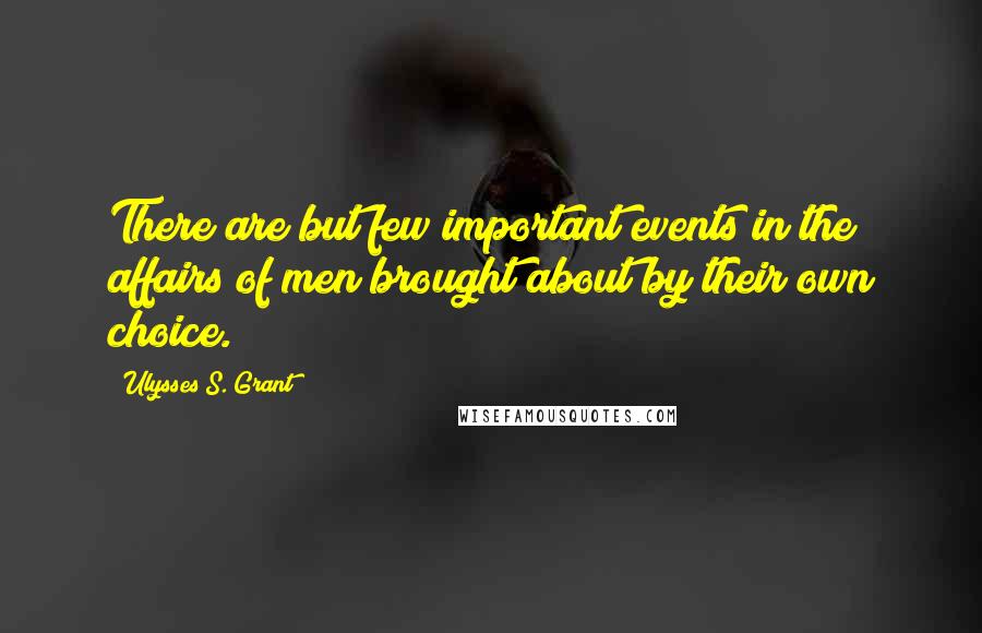 Ulysses S. Grant Quotes: There are but few important events in the affairs of men brought about by their own choice.