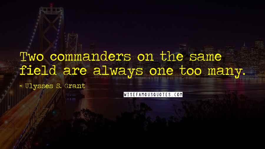 Ulysses S. Grant Quotes: Two commanders on the same field are always one too many.