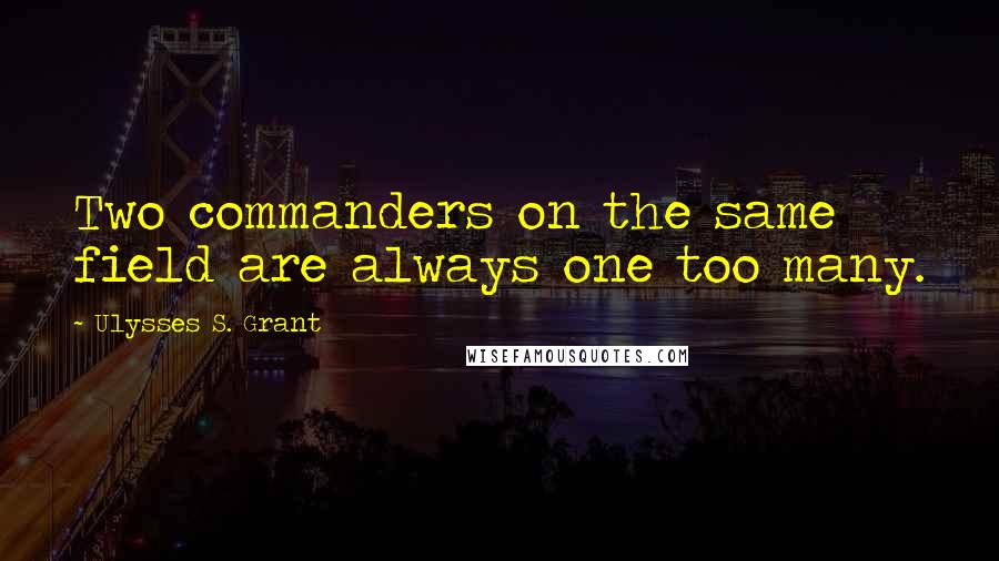 Ulysses S. Grant Quotes: Two commanders on the same field are always one too many.