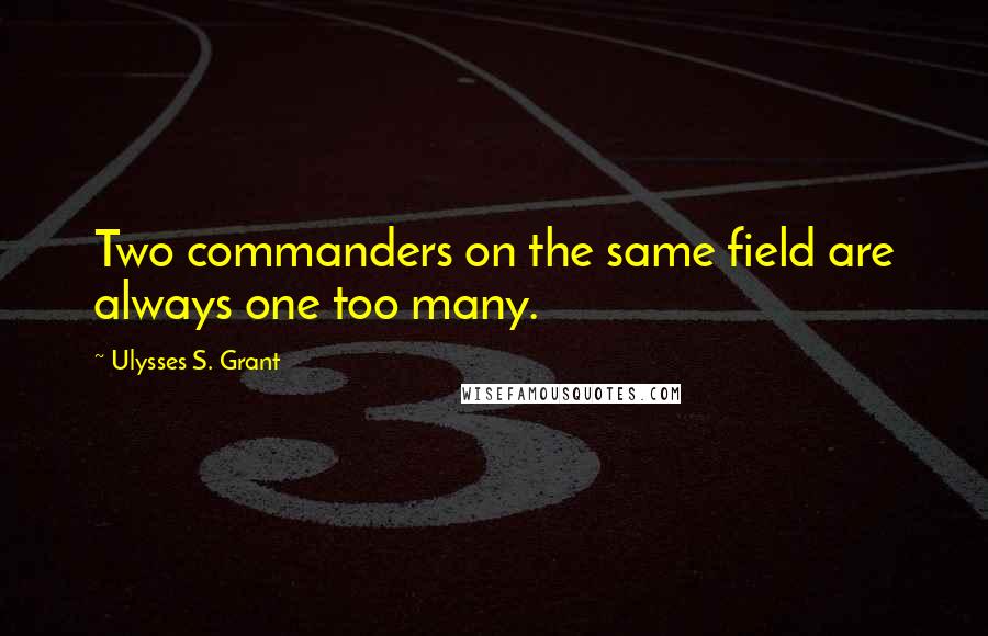 Ulysses S. Grant Quotes: Two commanders on the same field are always one too many.