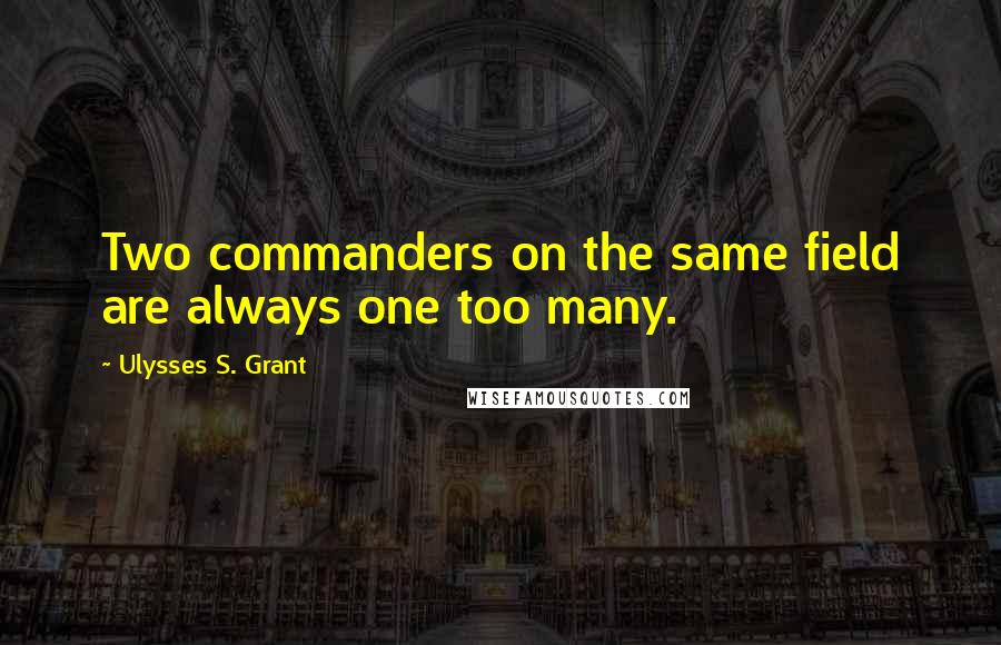 Ulysses S. Grant Quotes: Two commanders on the same field are always one too many.