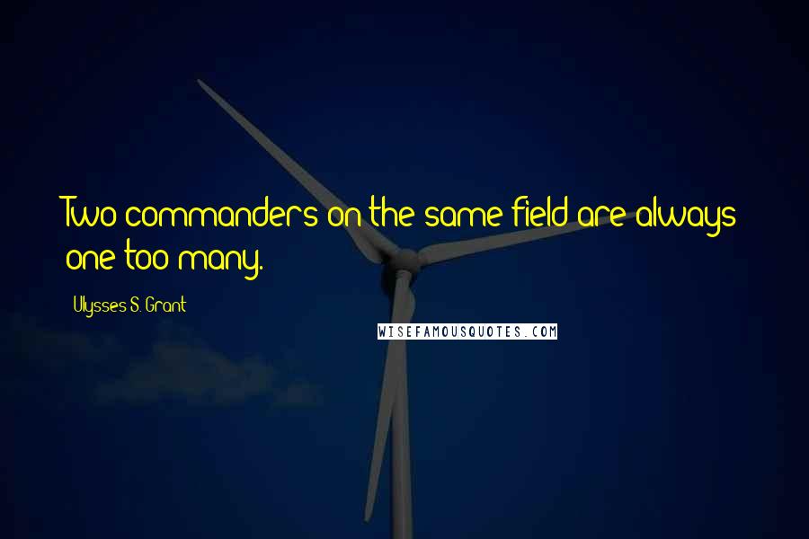 Ulysses S. Grant Quotes: Two commanders on the same field are always one too many.