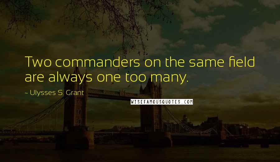 Ulysses S. Grant Quotes: Two commanders on the same field are always one too many.