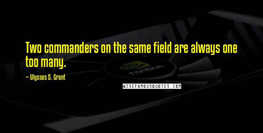 Ulysses S. Grant Quotes: Two commanders on the same field are always one too many.