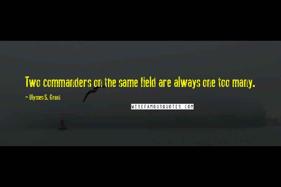 Ulysses S. Grant Quotes: Two commanders on the same field are always one too many.