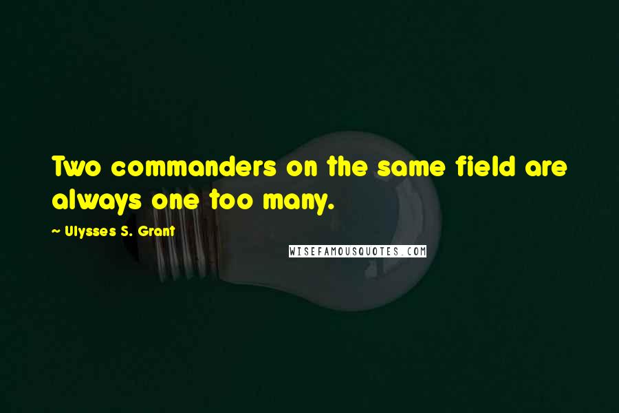 Ulysses S. Grant Quotes: Two commanders on the same field are always one too many.