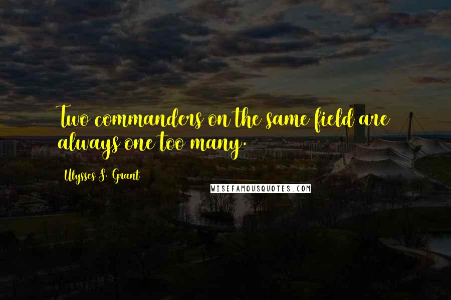 Ulysses S. Grant Quotes: Two commanders on the same field are always one too many.