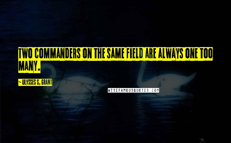 Ulysses S. Grant Quotes: Two commanders on the same field are always one too many.