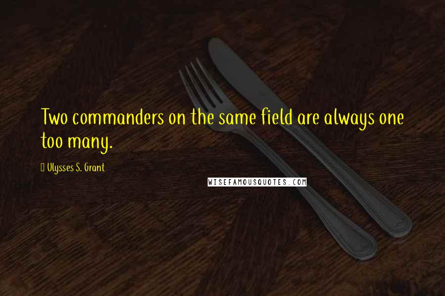 Ulysses S. Grant Quotes: Two commanders on the same field are always one too many.