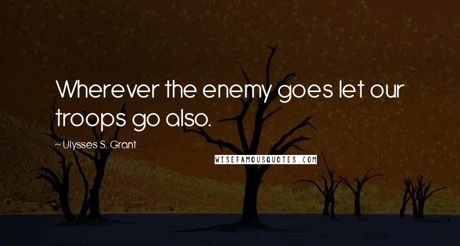 Ulysses S. Grant Quotes: Wherever the enemy goes let our troops go also.