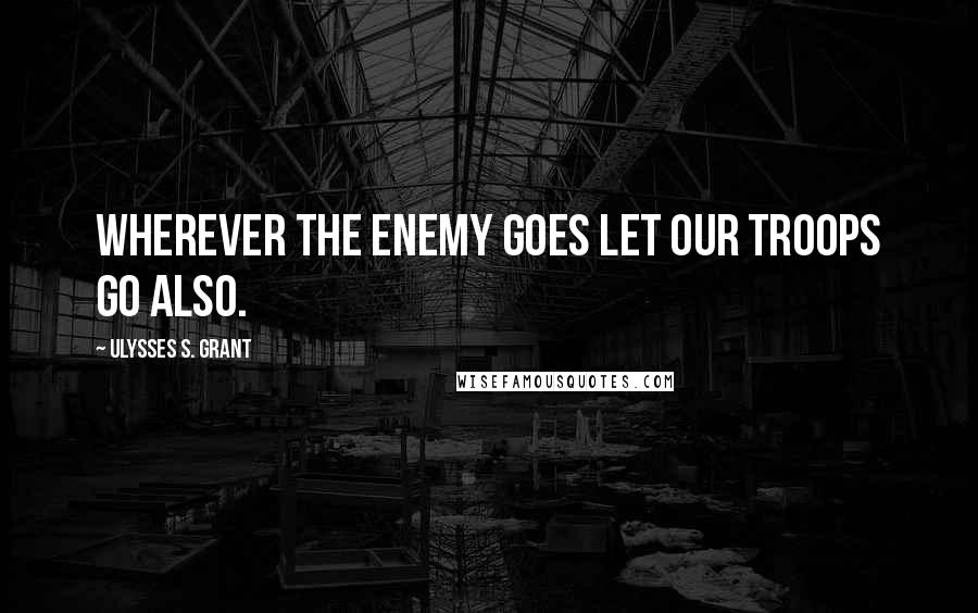 Ulysses S. Grant Quotes: Wherever the enemy goes let our troops go also.