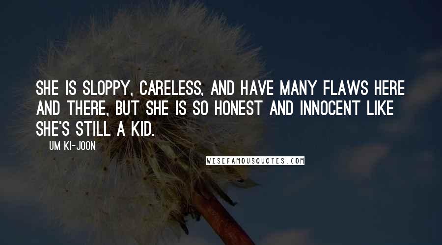 Um Ki-joon Quotes: She is sloppy, careless, and have many flaws here and there, but she is so honest and innocent like she's still a kid.