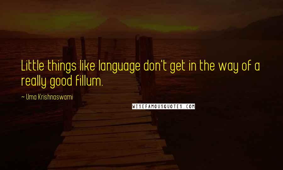 Uma Krishnaswami Quotes: Little things like language don't get in the way of a really good fillum.