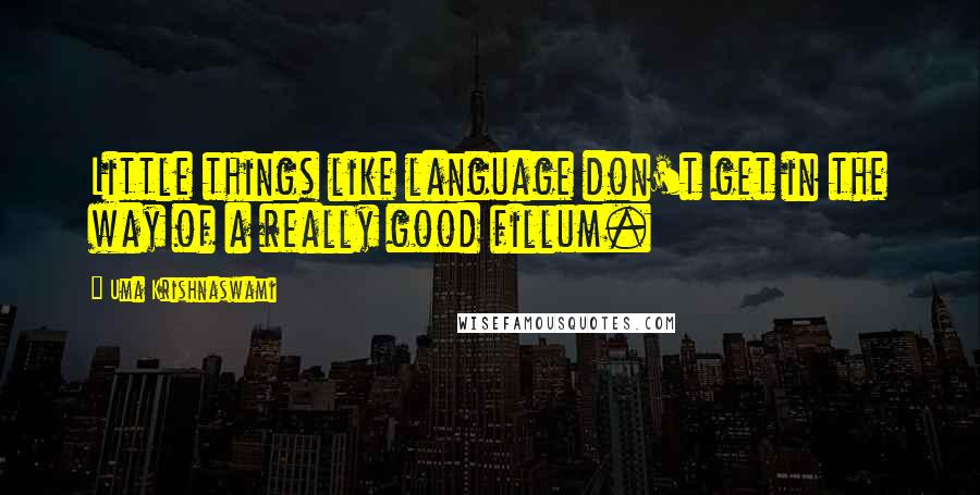 Uma Krishnaswami Quotes: Little things like language don't get in the way of a really good fillum.