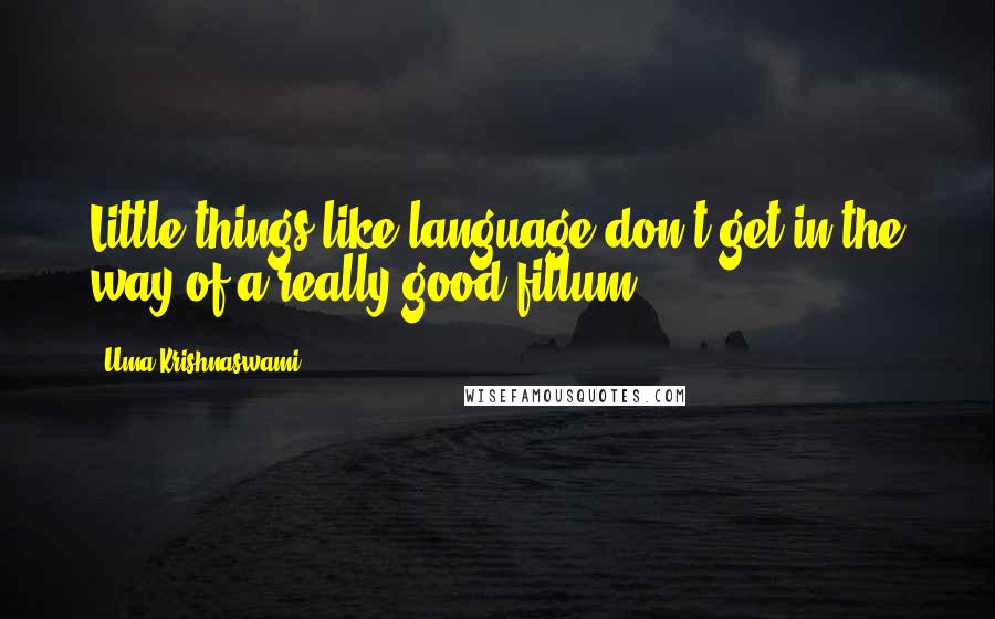 Uma Krishnaswami Quotes: Little things like language don't get in the way of a really good fillum.