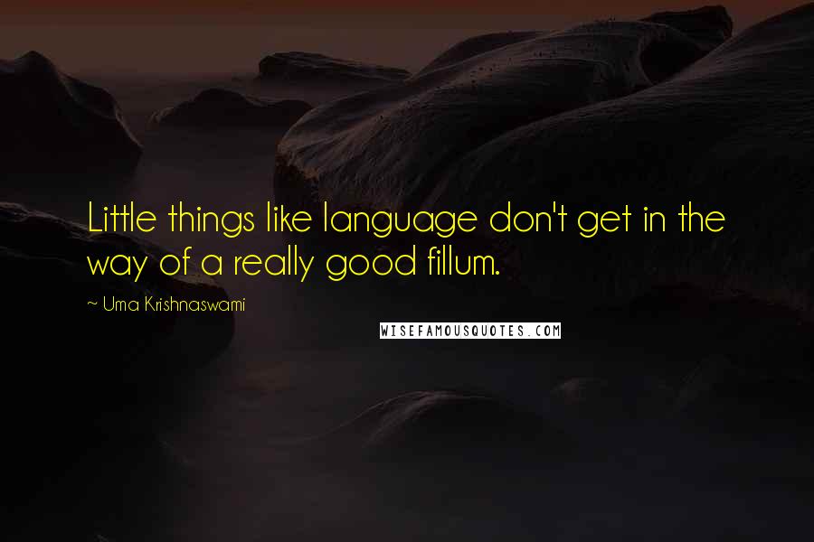 Uma Krishnaswami Quotes: Little things like language don't get in the way of a really good fillum.