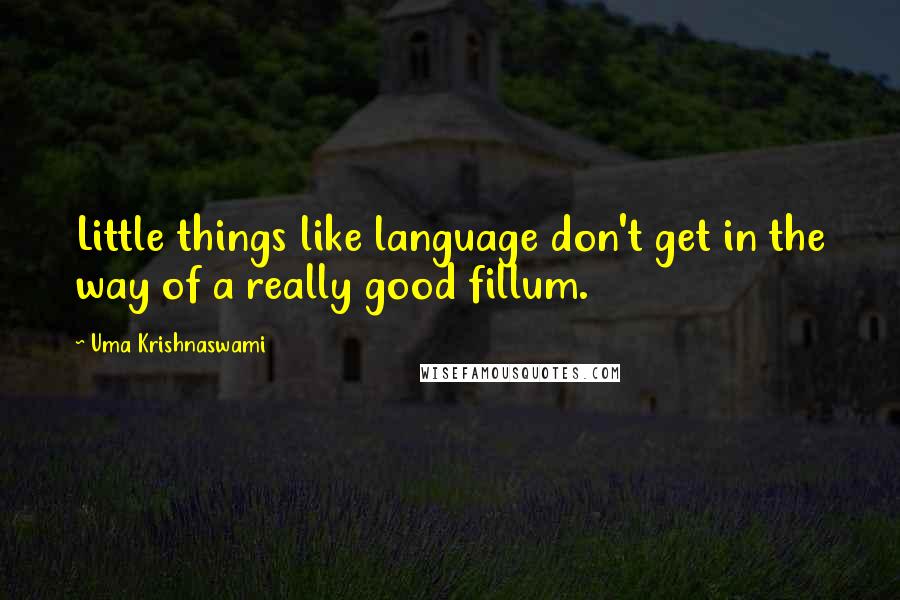 Uma Krishnaswami Quotes: Little things like language don't get in the way of a really good fillum.