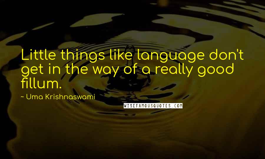 Uma Krishnaswami Quotes: Little things like language don't get in the way of a really good fillum.