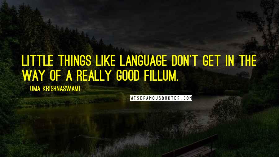 Uma Krishnaswami Quotes: Little things like language don't get in the way of a really good fillum.