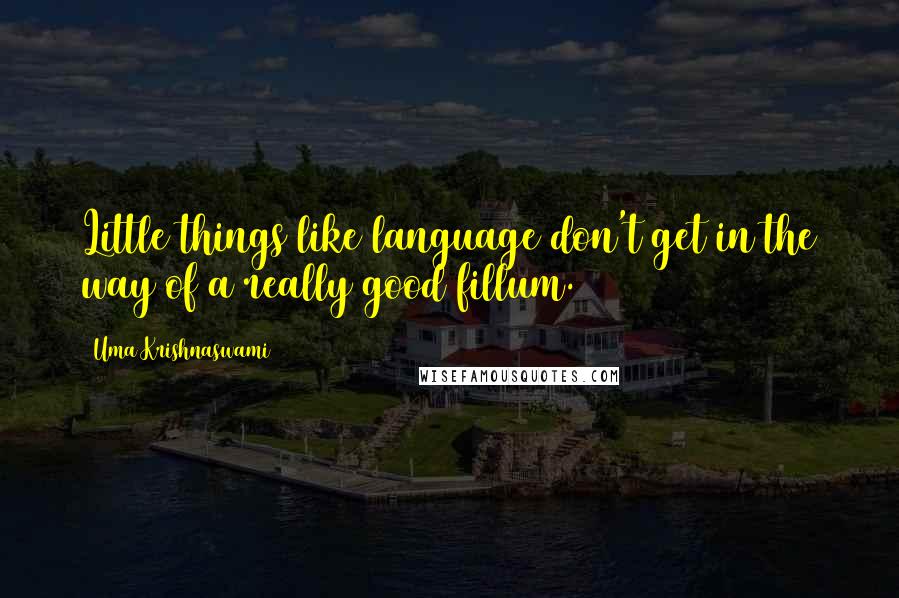 Uma Krishnaswami Quotes: Little things like language don't get in the way of a really good fillum.