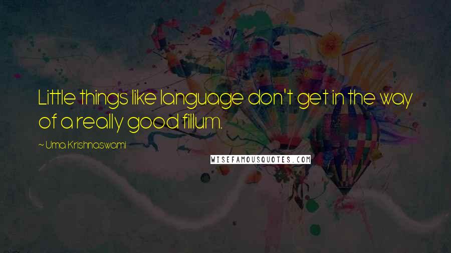 Uma Krishnaswami Quotes: Little things like language don't get in the way of a really good fillum.