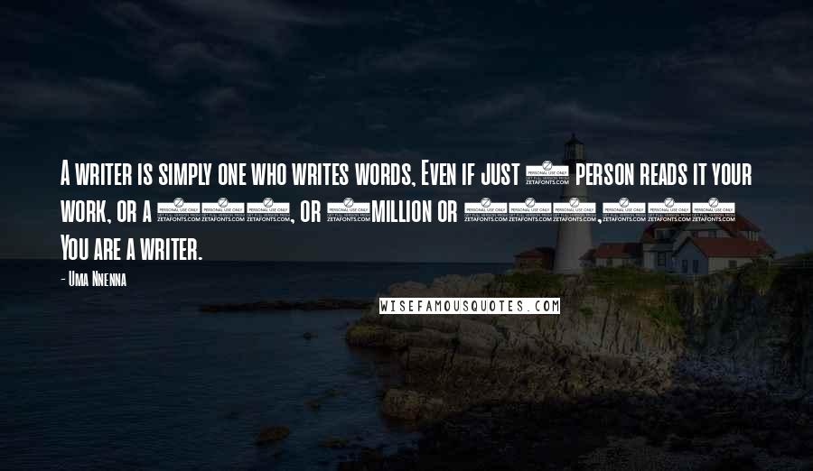 Uma Nnenna Quotes: A writer is simply one who writes words, Even if just 1 person reads it your work, or a 100, or 1million or 100,000 You are a writer.