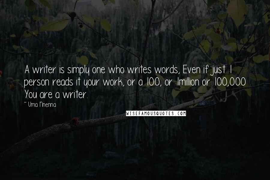 Uma Nnenna Quotes: A writer is simply one who writes words, Even if just 1 person reads it your work, or a 100, or 1million or 100,000 You are a writer.