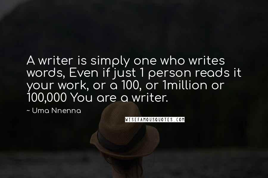 Uma Nnenna Quotes: A writer is simply one who writes words, Even if just 1 person reads it your work, or a 100, or 1million or 100,000 You are a writer.