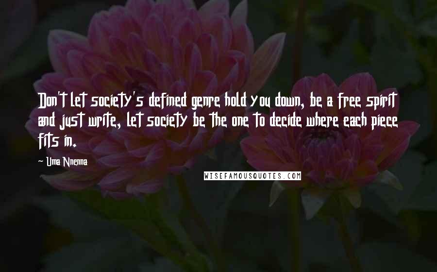 Uma Nnenna Quotes: Don't let society's defined genre hold you down, be a free spirit and just write, let society be the one to decide where each piece fits in.