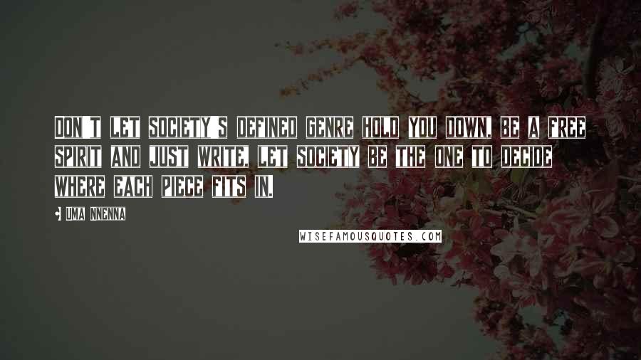 Uma Nnenna Quotes: Don't let society's defined genre hold you down, be a free spirit and just write, let society be the one to decide where each piece fits in.