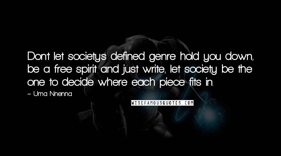 Uma Nnenna Quotes: Don't let society's defined genre hold you down, be a free spirit and just write, let society be the one to decide where each piece fits in.