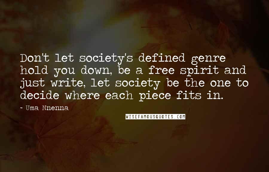 Uma Nnenna Quotes: Don't let society's defined genre hold you down, be a free spirit and just write, let society be the one to decide where each piece fits in.